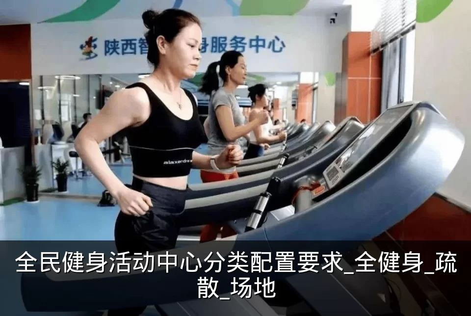 全民健身活动中心分类配置要求_全健身_疏散_场地
