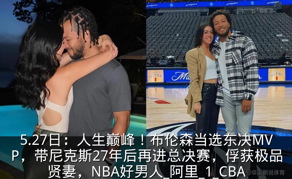 5.27日：人生巅峰！布伦森当选东决MVP，带尼克斯27年后再进总决赛，俘获极品贤妻，NBA好男人_阿里_1_CBA